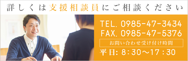 詳しくは支援相談員にご相談ください。TEL. 0985-47-3434